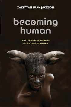 Becoming Human: Matter and Meaning in an Antiblack World (Sexual Cultures, 53)
