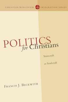 Politics for Christians: Statecraft as Soulcraft (Christian Worldview Integration Series)