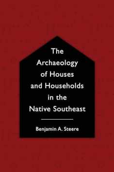 The Archaeology of Houses and Households in the Native Southeast (Archaeology of the American South: New Directions and Perspectives)