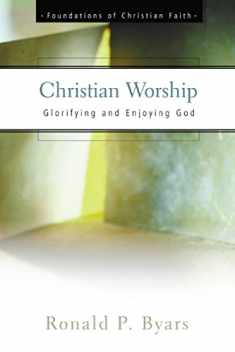 Christian Worship: Glorifying and Enjoying God (The Foundations of Christian Faith)