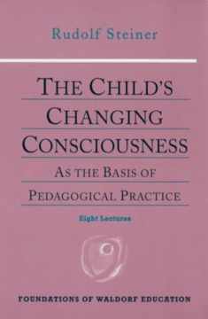 The Child's Changing Consciousness: As the Basis of Pedagogical Practice (CW 306) (Foundations of Waldorf Education, 16)