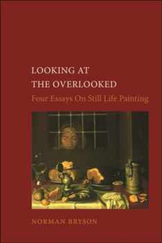 Looking at the Overlooked: Four Essays on Still Life Painting (Essays in Art and Culture (Reaktion Books))