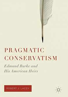 Pragmatic Conservatism: Edmund Burke and His American Heirs