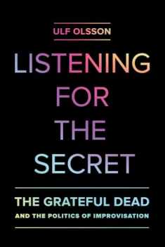 Listening for the Secret: The Grateful Dead and the Politics of Improvisation (Studies in the Grateful Dead) (Volume 1)