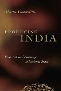 Producing India: From Colonial Economy to National Space (Chicago Studies in Practices of Meaning)