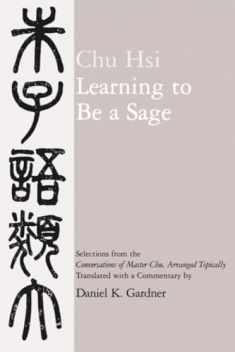 Learning to Be A Sage: Selections from the Conversations of Master Chu, Arranged Topically