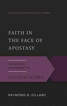 Faith in the Face of Apostasy: The Gospel According to Elijah & Elisha (Gospel According to the Old Testament)