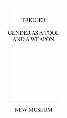 Trigger: Gender as a Tool and a Weapon (NEW MUSEUM)