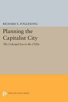 Planning the Capitalist City: The Colonial Era to the 1920s (Princeton Legacy Library, 106)