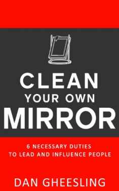 Clean Your Own Mirror: 6 Necessary Duties to Lead and Influence People: Clean Your Own Mirror: 6 Necessary Duties to Lead and Influence People