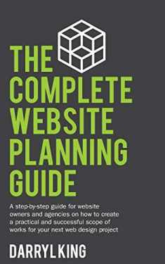 The Complete Website Planning Guide: A step by step guide for website owners and agencies on how to create a practical and successful scope of works for your next web design project