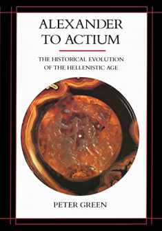 Alexander to Actium: The Historical Evolution of the Hellenistic Age (Volume 1)