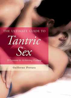 The Ultimate Guide to Tantric Sex: 19 Lessons to Achieving Ecstasy (Ultimate Guides)