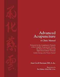 Advanced Acupuncture, A Clinic Manual: Protocols for the Complement Channels of the Complete Acupuncture System: the Sinew, Luo, Divergent and Eight ... (Classical Wellness Press Acupuncture)