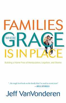 Families Where Grace Is in Place: Building a Home Free of Manipulation, Legalism, and Shame