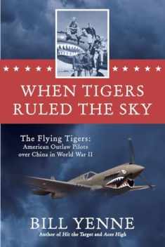 When Tigers Ruled the Sky: The Flying Tigers: American Outlaw Pilots over China in World War II