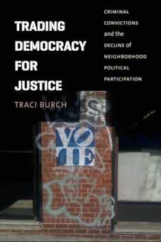 Trading Democracy for Justice: Criminal Convictions and the Decline of Neighborhood Political Participation (Chicago Studies in American Politics)