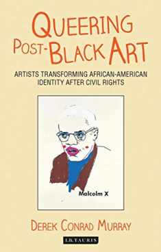 Queering Post-Black Art: Artists Transforming African-American Identity After Civil Rights (International Library of Modern and Contemporary Art)