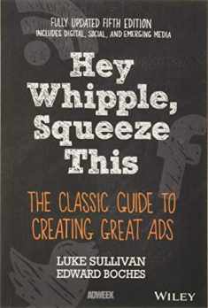 Hey, Whipple, Squeeze This: The Classic Guide to Creating Great Ads, 5th Edition