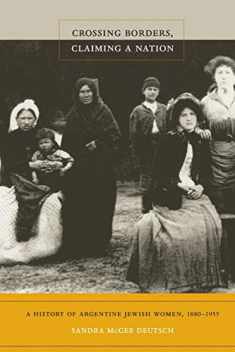 Crossing Borders, Claiming a Nation: A History of Argentine Jewish Women, 1880-1955
