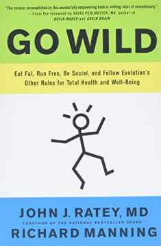 Go Wild: Eat Fat, Run Free, Be Social, and Follow Evolution's Other Rules for Total Health and Well-being