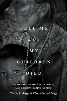 Tell Me Why My Children Died: Rabies, Indigenous Knowledge, and Communicative Justice (Critical Global Health: Evidence, Efficacy, Ethnography)