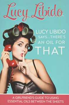 Lucy Libido Says.....There's an Oil for THAT: A Girlfriend's Guide to Using Essential Oils Between the Sheets (1)