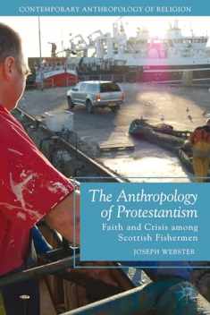 The Anthropology of Protestantism: Faith and Crisis among Scottish Fishermen (Contemporary Anthropology of Religion)