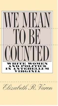We Mean to Be Counted: White Women and Politics in Antebellum Virginia (Gender and American Culture)