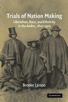 Trials of Nation Making: Liberalism, Race, and Ethnicity in the Andes, 1810–1910