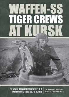 Waffen-SS Tiger Crews at Kursk: The Men of SS Panzer Regiments 1, 2, and 3 in Operation Citadel, July 5–15, 1943