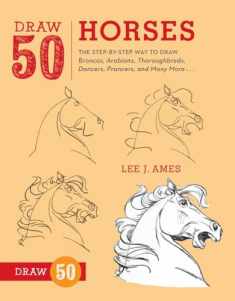 Draw 50 Horses: The Step-by-Step Way to Draw Broncos, Arabians, Thoroughbreds, Dancers, Prancers, and Many More...