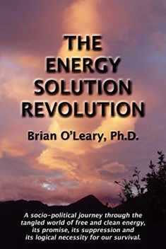 The Energy Solution Revolution: A Socio-Political Journey Through the Tangled World of Free and Clean Energy, Its Promise, Its Suppression and Its Logical Necessity for Our Survival