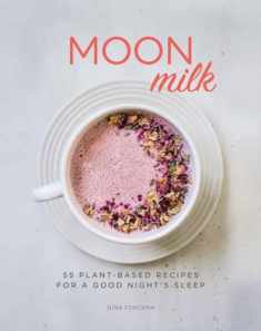 Moon Milk: 55 Plant-Based Recipes for a Good Night's Sleep - A Cookbook
