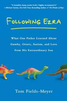 Following Ezra: What One Father Learned About Gumby, Otters, Autism, and Love From His Extraordi nary Son