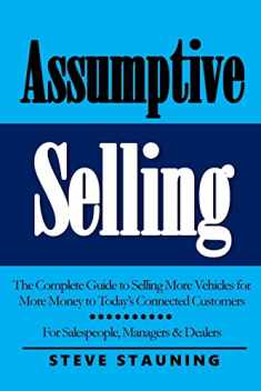 Assumptive Selling: The Complete Guide to Selling More Vehicles for More Money to Today’s Connected Customers