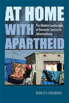 At Home with Apartheid: The Hidden Landscapes of Domestic Service in Johannesburg