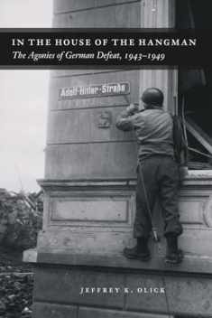 In the House of the Hangman: The Agonies of German Defeat, 1943-1949