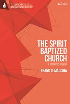 The Spirit-Baptized Church: A Dogmatic Inquiry (T&T Clark Systematic Pentecostal and Charismatic Theology)