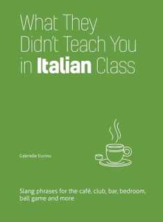 What They Didn't Teach You in Italian Class: Slang Phrases for the Cafe, Club, Bar, Bedroom, Ball Game and More (Dirty Everyday Slang)