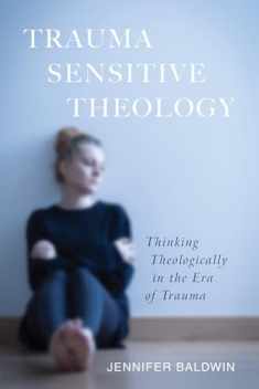 Trauma-Sensitive Theology: Thinking Theologically in the Era of Trauma