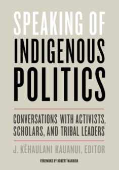 Speaking of Indigenous Politics: Conversations with Activists, Scholars, and Tribal Leaders (Indigenous Americas)