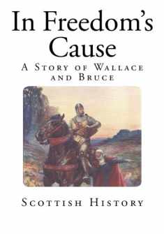 In Freedom's Cause: A Story of Wallace and Bruce (Scottish History Books - Sir William Wallace and Robert the Bruce)