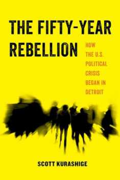 The Fifty-Year Rebellion: How the U.S. Political Crisis Began in Detroit (Volume 2) (American Studies Now: Critical Histories of the Present)