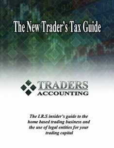 The New Traders's Tax Guide: The I.R.S insider's guide to the home based trading business and the use of legal entities for your trading capital