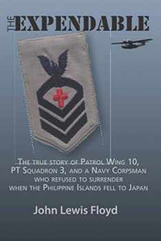 The Expendable: The true story of Patrol Wing 10, PT Squadron 3, and a Navy Corpsman who refused to surrender when the Philippine Islands fell to Japan