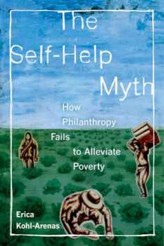 The Self-Help Myth: How Philanthropy Fails to Alleviate Poverty (Volume 1) (Poverty, Interrupted)