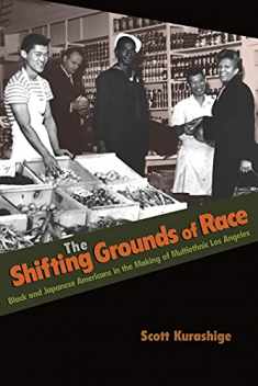 The Shifting Grounds of Race: Black and Japanese Americans in the Making of Multiethnic Los Angeles (Politics and Society in Modern America, 71)
