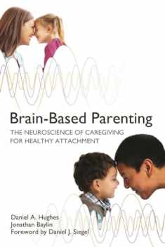 Brain-Based Parenting: The Neuroscience of Caregiving for Healthy Attachment (Norton Series on Interpersonal Neurobiology)