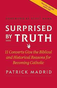 Surprised By Truth: 11 Converts Give the Biblical and Historical Reasons for Becoming Catholic